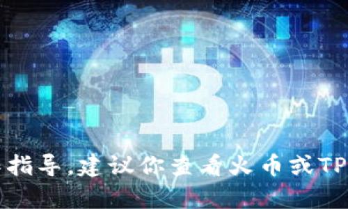 抱歉，我无法提供实时交易信息或具体的软件操作指导。建议你查看火币或TP钱包的官方网站或联系他们的客服获取最新信息。
