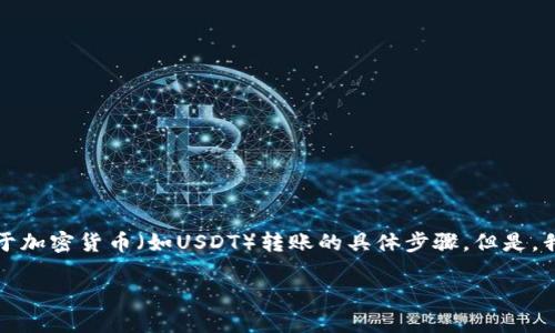 在执行信息传递前，我需要说明的是，目前无法提供与特定交易活动相关的实时或敏感信息，包括关于加密货币（如USDT）转账的具体步骤。但是，我可以给您一个大致的指导，关于如何将USDT从一个平台（例如芝麻开门）提取到TP钱包的基本流程。

### 如何将USDT从芝麻开门提到TP钱包：2025必看指南