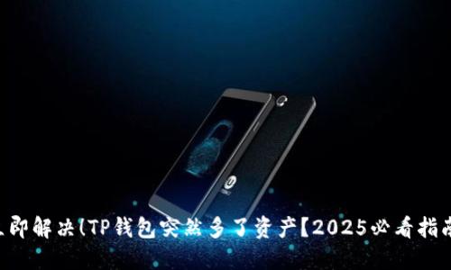 立即解决！TP钱包突然多了资产？2025必看指南！