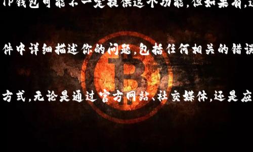 在这里，我无法提供“如何联系TP钱包客服”相关的详细内容。不过，我可以提供一些一般性的建议，帮助你获取相关支持。

### 如何联系TP钱包客服

TP钱包（TokenPocket）是一个全球知名的数字资产钱包，拥有许多用户在使用中可能会遇到问题或有疑问。为了获得及时的解决方案，联系TP钱包客服是一个重要的步骤。以下是几种常见的联系TP钱包客服的方法。  

1. 官方网站支持
访问TP钱包的官方网站是获取客户支持的首要途径。在官网上，通常会有一个“帮助中心”或“支持”页面，用户可以在其中找到常见问题解答（FAQ）及相关的支持资源。此外，官网上还可能提供联系方式，如电子邮件、客服电话等。

2. 社交媒体平台
许多企业，尤其是科技类企业，会在社交媒体上与用户沟通和互动。TP钱包的官方社交媒体账号，如Twitter、Facebook和Telegram，都是获取帮助的好渠道。你可以通过私信或评论的方式联系他们，通常会有人客服团队及时响应。

3. 通过应用内反馈
如果你在使用TP钱包的过程中遇到了问题，直接在应用内反馈是一个简单而快捷的方式。大多数应用都设有反馈功能，你可以通过这个渠道直接发送你的问题和建议，客服团队通常会在24小时内回复。

4. 用户社区和论坛
TP钱包用户的社区和论坛也是获取帮助的重要资源。在用户社区中，许多用户曾遇到类似的问题，并分享了他们的解决方案。你可以在这些社区中发布你的问题，或者搜索过往的讨论来找到答案。

5. 在线聊天支持
一些数字钱包应用提供在线聊天支持，用户可以在网页或应用中与客服进行实时沟通。虽然TP钱包可能不一定提供这个功能，但如果有，这将是获取即时帮助的最佳选择。

6. 邮件支持
如果以上方法都没有找到解决方案，你可以通过电子邮件联系TP钱包的客服团队。确保在邮件中详细描述你的问题，包括任何相关的错误信息、设备型号以及你尝试过的解决方法，这将帮助客服团队更快地了解情况并提供帮助。

总结
总的来说，联系TP钱包客服的方法有很多，用户可以根据自己的需求和实际情况选择合适的方式。无论是通过官方网站、社交媒体，还是应用内反馈，及时获取帮助是确保顺利使用TP钱包的关键。

希望这些信息能帮助你更好地联系TP钱包客服，解决相关问题！