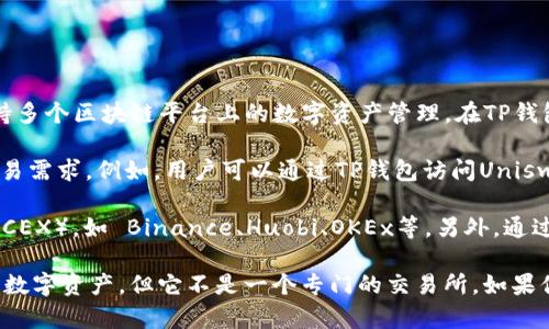 TP钱包（TokenPocket Wallet）本身不是一个交易所，而是一个多链钱包，支持多个区块链平台上的数字资产管理。在TP钱包中，用户可以直接管理和存储不同的加密货币，并进行一些基本的交易操作。

然而，TP钱包通常会与一些去中心化交易所（DEX）进行连接，以支持用户的交易需求。例如，用户可以通过TP钱包访问Uniswap、PancakeSwap等去中心化交易平台进行资产交换。

如果你希望进行现货交易或其他复杂交易，通常会选择正规的中心化交易所（CEX），如 Binance、Huobi、OKEx等。另外，通过TP钱包，用户也可以使用一些链上应用程序来进行去中心化交易。

总之，TP钱包是一个方便的工具，帮助用户在多种区块链之间自由转移和管理数字资产，但它不是一个专门的交易所。如果你有进一步的具体需求或问题，欢迎继续提问！