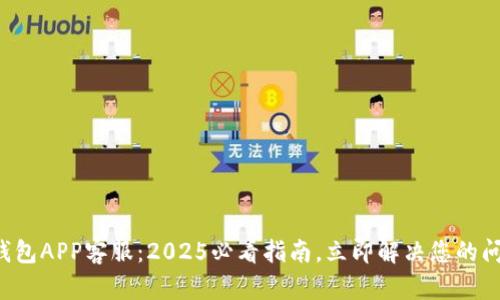 TP钱包APP客服：2025必看指南，立即解决您的问题！
