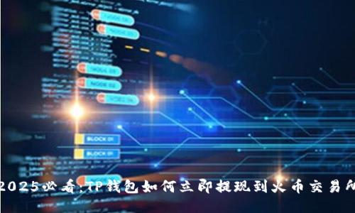 2025必看：TP钱包如何立即提现到火币交易所