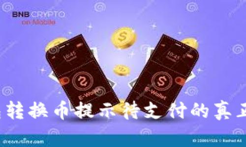 立即解决！TP钱包转换币提示待支付的真正原因与解决方案