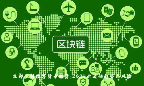 立即了解数字货币投资：2025必看的趋势与风险
