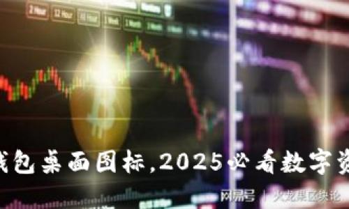 立即获取TP钱包桌面图标，2025必看数字资产管理秘籍！
