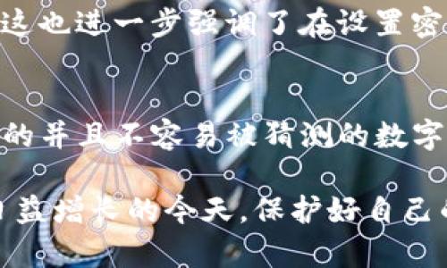 TP钱包的交易密码通常是6位数字。这个密码用于保护用户的交易安全，确保只有授权用户才能进行交易。用户在设置TP钱包时需要选择一个既容易记住又难以被他人猜到的密码。

### 重要性及使用建议

当涉及数字钱包和加密货币时，安全性至关重要。以下是关于TP钱包交易密码的一些建议和注意事项：

安全性的重要性
在当今这个数字化时代，越来越多的人开始使用加密货币进行投资和交易。然而，随之而来的安全风险也在上升。因此，设置一个强大的交易密码显得尤为重要。一个简单或常用的密码容易被意外暴露，给资金带来风险。建议用户选择一些不容易被他人猜到的组合，例如生日、手机号等个人信息都不要用作密码。

如何设置TP钱包交易密码
在首次创建或修改TP钱包时，用户需要设置一个6位数的交易密码。这一过程通常是在应用内进行。选择一个密码时，可以参考以下几点：
ul
    li避免使用连号（如123456）或重复数字（如111111）/li
    li结合字母与数字（如果钱包支持）来增强密码强度/li
    li考虑使用一些特别的符号（如果钱包支持），以增加复杂性/li
/ul

忘记交易密码怎么办
如果用户忘记了交易密码，通常会有找回密码的选项。一般的流程会要求用户提供一些验证信息，确保只有真正的账户持有者才能重置密码。这也进一步强调了在设置密码时，确保你能记住这个密码的重要性。

结论
TP钱包的交易密码对于维护账户安全至关重要。用户需要给予足够的重视，以免因密码泄露而导致资金损失。设置密码时，牢记选择一个强强的并且不容易被猜测的数字组合，定期更改密码，并保持隐私意识，才能更好地保障账户安全。

为了确保资金的安全，建议用户尽量使用多种安全措施，例如双重验证、定期监测账户活动等，多方面地提升安全指数。这样才能在数字资产日益增长的今天，保护好自己的财产。