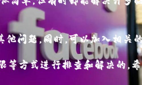 如果你的TP钱包在市场中看不到币价格，可能有多个原因导致这个情况。下面我们将分析可能的原因，并提供解决方法。

1. 网络连接问题
首先，请确保你的设备连接到互联网。有时，网络不稳定或断开可能会导致无法加载市场数据。如果你使用的是移动网络，可以尝试切换到Wi-Fi，反之亦然。此外，确认你的网络没有限制某些网站的访问。

2. 钱包应用版本过旧
TP钱包可能会发布新版本以修复错误和提升用户体验。如果你的应用版本过旧，可能会导致市价格无法显示。检查你手机应用商店的TP钱包更新情况，及时更新应用，通常可以解决这一问题。

3. 系统故障或维护
有时候，TP钱包的服务器可能会进行维护或者出现临时故障，导致用户无法获取最新的市场信息。你可以在社交媒体或TP钱包的官方网站上查看是否有相关公告。如果是这样的故障，你可以暂时耐心等待，通常会很快恢复正常。

4. 选择的交易对不支持
在TP钱包中，不同币种之间的交易对可能会有所不同。因此，如果你尝试查看某个特定币种的价格，而此币种在该交易对中不受支持，那就不会显示价格。请确保你选择的币种或交易对是有效的，可以在钱包中进行相应的切换。

5. 账户设置或权限问题
确认你的钱包账号没有任何限制。有时候，因为安全原因，某些功能可能会受到限制。如果你使用的是一个新的钱包，可能还需要进一步的设置或者权限认证。检查你的账户设置，确保没有任何限制设置。

6. 重新登录或重启应用
如果以上方法都没有解决问题，尝试退出帐户并重新登录，或者直接重启TP钱包应用。这种方法看似简单，但有时却能解决许多临时故障。

7. 联系客服或社区支持
如果经过以上步骤依然无法查看币价格，可以尝试联系TP钱包的客服，询问是否存在系统故障或其他问题。同时，可以加入相关的社区论坛，查看其他用户是否也遇到了类似问题，并一起讨论解决方案。

总之，如果你在TP钱包中看不到币价格，通常是可以通过网络连接、应用更新、交易对设置、账户权限等方式进行排查和解决的。希望这些信息能够帮助你解决问题，尽快恢复正常的市场信息查询。
