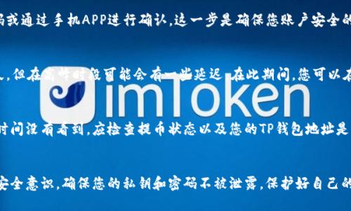 提取SHIB到TP钱包的步骤相对简单，以下是一个详细的指南，帮助您顺利完成这个过程。

第一步：准备工作
在开始操作之前，确保您已经在火币交易所和TP钱包中注册账号并完成身份验证。您还需要确认TP钱包中已经生成了SHIB的接收地址。

第二步：登录火币账户
访问火币官网，输入您的账户信息登录。登录后，您将看到主界面，包含您的资产信息和交易选项。

第三步：查找SHIB资产
在火币的资产管理界面，找到您持有的SHIB。如果您还没有购买SHIB，请先在市场中进行交易购买。确保您已经有足够的SHIB余额可以提取。

第四步：点击提币
在SHIB资产详情页面，您会看到“提币”或“提现”的选项，点击这一选项以开始转账流程。

第五步：输入TP钱包地址
在提币表单中，您需要输入TP钱包的SHIB接收地址。确保您输入的地址是准确无误的，因为任何错误都可能导致资产丢失。建议您复制TP钱包中的地址，而不是手动输入，以减少错误的风险。

第六步：选择提取数量
接下来，选择您要提取的SHIB数量。在这里，请注意最低提币额度和手续费，确保您的提币请求符合相关规定。

第七步：确认提币信息
在提交提币请求之前，仔细核对您输入的TP钱包地址和提币数量。一旦确认无误，点击“确认”按钮。

第八步：完成安全验证
根据火币的安全政策，您可能需要进行二次验证，通常是输入验证码或通过手机APP进行确认。这一步是确保您账户安全的重要环节。

第九步：等待提币处理
提交提币请求后，您需要等待火币完成处理。通常这个过程不会太久，但在高峰时段可能会有一些延迟。在此期间，您可以在火币的提币记录中查看提币状态。

第十步：检查TP钱包的余额
一旦提币成功，您会在TP钱包中看到相应的SHIB余额更新。如果长时间没有看到，应检查提币状态以及您的TP钱包地址是否正确。如果遇到问题，可以联系火币的客服寻求帮助。

总结
通过上述步骤，您可以轻松将SHIB从火币提取到TP钱包。切记保持安全意识，确保您的私钥和密码不被泄露，保护好自己的资产。希望您在数字货币的投资中获得丰厚的回报！