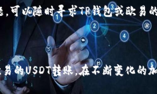 为了将TP钱包中的USDT（通常称为“u”）转移到欧易（OKEx）交易所，您需要按照以下步骤进行操作。为了确保您能够顺利完成这一过程，请确保您的TP钱包和欧易账户都有足够的USDT余额，并且您了解转账的相关费用和时间。下面是详细的步骤：

步骤一：准备工作

在开始之前，首先确保您已经注册并验证了您的欧易账户。如果您还没有账户，请访问欧易官网进行注册。然后，打开您的TP钱包，确保您能够访问您的USDT余额。

步骤二：获取欧易的USDT充值地址

1. 登录您的欧易账户。在账户仪表板上，找到“资产”或“钱包”选项。

2. 在钱包页面中，寻找“充值”选项，并选择USDT。系统通常会提供多种区块链网络（如ERC20、TRC20等）供您选择。请确保您选择的网络与您在TP钱包中的USDT存储网络相匹配。

3. 复制相应的USDT充值地址。确保地址准确无误，因为一旦转账，无法撤回。

步骤三：在TP钱包中进行转账

1. 打开您的TP钱包，进入USDT的管理页面。

2. 找到“发送”或“转账”选项。系统会提示您输入接收地址。

3. 将刚刚从欧易复制的USDT充值地址粘贴到接收地址栏中。再次确认地址的正确性，以免发生资产丢失。

4. 输入您要转账的USDT金额。如果您希望转账后的余额在TP钱包中还有一定的余量，可以适当减少转账金额。

步骤四：确认转账

1. 检查所有信息无误后，点击“确认”或者“发送”。系统可能会要求您验证身份，输入密码或进行其他安全验证。

2. 完成验证后，等待转账处理。根据网络繁忙程度，转账可能会在几分钟内完成，也可能需要长一些时间。

步骤五：查看转账状态

1. 您可以在TP钱包中查看转账记录，以确认交易是否已发出。

2. 同时，您也可以在欧易账户的“资产”或“充值记录”中查看USDT是否到账。

重要提示

在转账过程中，有几个关键点需要注意：

1. 确保选择正确的网络。如果您在TP钱包是通过TRC20网络发送USDT，而在欧易是选择的ERC20网络，转账将会失败，资产可能会丢失。

2. 检查转账费用。每笔转账都会有一定的网络交易费用，TP钱包会在您确认交易前显示这一费用。

3. 等待时间可能因网络拥堵或其他因素而异，因此在转账后，请耐心等待。

以上就是将TP钱包中的USDT转移到欧易的详细步骤。在进行转账时，请务必保持警惕，以保护您的资产安全。如果您在操作过程中遇到问题，可以随时寻求TP钱包或欧易的客服支持。

总结

转账过程虽然看似简单，但严格遵循每一步骤是很重要的。确保您了解各个环节，以及如何处理潜在问题，可以帮助您顺利完成TP钱包到欧易的USDT转账。在不断变化的加密货币市场中，保持对交易细节的关注，将有助于确保您的交易安全、迅速。希望这篇指南能为您提供帮助，让您的数字资产管理更加顺畅。