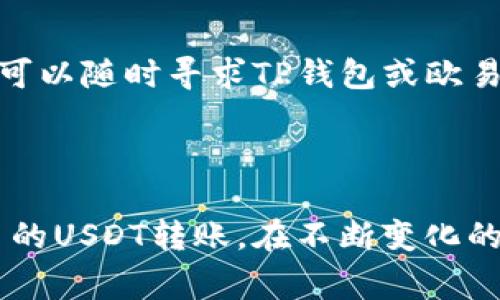 为了将TP钱包中的USDT（通常称为“u”）转移到欧易（OKEx）交易所，您需要按照以下步骤进行操作。为了确保您能够顺利完成这一过程，请确保您的TP钱包和欧易账户都有足够的USDT余额，并且您了解转账的相关费用和时间。下面是详细的步骤：

步骤一：准备工作

在开始之前，首先确保您已经注册并验证了您的欧易账户。如果您还没有账户，请访问欧易官网进行注册。然后，打开您的TP钱包，确保您能够访问您的USDT余额。

步骤二：获取欧易的USDT充值地址

1. 登录您的欧易账户。在账户仪表板上，找到“资产”或“钱包”选项。

2. 在钱包页面中，寻找“充值”选项，并选择USDT。系统通常会提供多种区块链网络（如ERC20、TRC20等）供您选择。请确保您选择的网络与您在TP钱包中的USDT存储网络相匹配。

3. 复制相应的USDT充值地址。确保地址准确无误，因为一旦转账，无法撤回。

步骤三：在TP钱包中进行转账

1. 打开您的TP钱包，进入USDT的管理页面。

2. 找到“发送”或“转账”选项。系统会提示您输入接收地址。

3. 将刚刚从欧易复制的USDT充值地址粘贴到接收地址栏中。再次确认地址的正确性，以免发生资产丢失。

4. 输入您要转账的USDT金额。如果您希望转账后的余额在TP钱包中还有一定的余量，可以适当减少转账金额。

步骤四：确认转账

1. 检查所有信息无误后，点击“确认”或者“发送”。系统可能会要求您验证身份，输入密码或进行其他安全验证。

2. 完成验证后，等待转账处理。根据网络繁忙程度，转账可能会在几分钟内完成，也可能需要长一些时间。

步骤五：查看转账状态

1. 您可以在TP钱包中查看转账记录，以确认交易是否已发出。

2. 同时，您也可以在欧易账户的“资产”或“充值记录”中查看USDT是否到账。

重要提示

在转账过程中，有几个关键点需要注意：

1. 确保选择正确的网络。如果您在TP钱包是通过TRC20网络发送USDT，而在欧易是选择的ERC20网络，转账将会失败，资产可能会丢失。

2. 检查转账费用。每笔转账都会有一定的网络交易费用，TP钱包会在您确认交易前显示这一费用。

3. 等待时间可能因网络拥堵或其他因素而异，因此在转账后，请耐心等待。

以上就是将TP钱包中的USDT转移到欧易的详细步骤。在进行转账时，请务必保持警惕，以保护您的资产安全。如果您在操作过程中遇到问题，可以随时寻求TP钱包或欧易的客服支持。

总结

转账过程虽然看似简单，但严格遵循每一步骤是很重要的。确保您了解各个环节，以及如何处理潜在问题，可以帮助您顺利完成TP钱包到欧易的USDT转账。在不断变化的加密货币市场中，保持对交易细节的关注，将有助于确保您的交易安全、迅速。希望这篇指南能为您提供帮助，让您的数字资产管理更加顺畅。