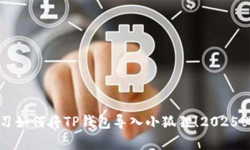 立即学习如何将TP钱包导入小狐狸！2025必看技巧