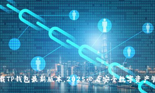 立即下载TP钱包最新版本，2025必看安全数字资产管理工具