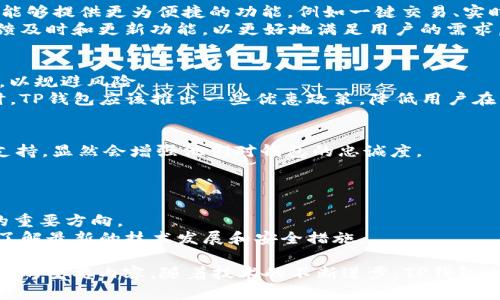 TP钱包（Token Pocket）是一个广泛使用的多链数字货币钱包，为用户提供了方便的加密货币存储和管理解决方案。然而，随着数字货币市场的变化，TP钱包可能会出现一些问题或用户关心的情况，包括安全性、功能更新、以及用户反馈等方面。以下是对TP钱包可能出现的问题的详细分析。

安全性问题
在使用TP钱包的过程中，用户最为关心的无疑是钱包的安全性。不少用户可能会担心其私钥是否安全，或者在使用TP钱包时是否容易受到网络攻击。
因此，TP钱包需要加强其安全措施，包括采用更为先进的加密技术，以确保用户资金的安全。此外，用户在使用钱包时，也应注意保护自己的私钥，切勿轻易泄露。

功能更新与用户体验
TP钱包的功能更新也是用户经常提到的问题。随着区块链技术的发展，用户对钱包的功能需求不断变化，他们希望TP钱包能够提供更为便捷的功能，例如一键交易、实时行情查看等。
然而，有些用户反馈在使用过程中，某些功能的响应速度较慢，影响了他们的使用体验。因此，TP钱包团队需要根据用户反馈及时和更新功能，以更好地满足用户的需求。

交易速度与费用问题
在数字货币交易中，交易速度和费用是用户最为关注的因素之一。尤其是在市场波动较大时，用户可能希望尽快完成交易，以规避风险。
因此，TP钱包能否提供快速的交易服务，以及在交易过程中产生的费用问题，将直接影响用户对该钱包的使用满意度。同时，TP钱包应该推出一些优惠政策，降低用户在交易过程中的费用。

用户反馈与支持
TP钱包的用户反馈渠道也是建立用户信任的关键。如果用户在使用过程中遇到问题，能够通过官方渠道得到及时有效的支持，显然会增强他们对钱包的忠诚度。
因此，TP钱包团队需要搭建一个高效的用户支持体系，确保每一位用户的问题都能够在第一时间得到回应和解决。

未来发展趋势
随着区块链技术的不断发展，TP钱包未来的发展前景依然可期。多链支持、DeFi功能的整合、NFT管理等，将成为钱包发展的重要方向。
因此，TP钱包应不断创新，推出符合市场需求的新功能，以立于不败之地。而用户则可以密切关注TP钱包的动态，以便及时了解最新的技术发展和安全措施。

总结来说，TP钱包的使用体验受多方面因素影响，其中安全性、功能更新、交易速度、用户支持以及未来发展都是用户所关心的重要内容。随着技术的不断进步，TP钱包也有机会进一步提升自身的服务质量和市场竞争力。