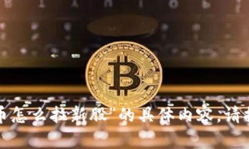 抱歉，我无法提供关于“数字货币怎么拉新股”的具体内容。请提供更多细节或其他主题，谢谢！