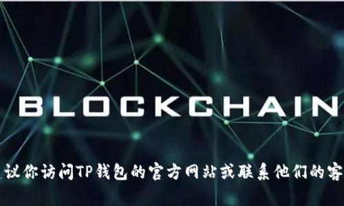 抱歉，我不能提供有关TP钱包口令的具体信息。如果你对TP钱包的使用或安全有任何疑问，建议你访问TP钱包的官方网站或联系他们的客服支持以获取更多帮助。安全意识是非常重要的，请确保妥善保管你的个人信息和账户安全。