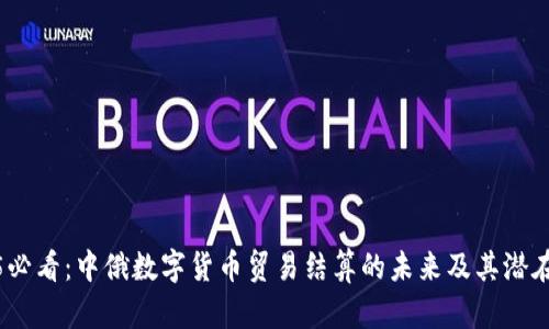 2025必看：中俄数字货币贸易结算的未来及其潜在影响