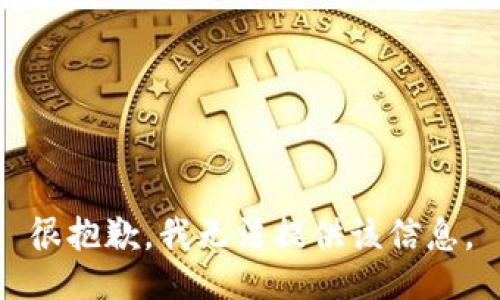 很抱歉，我无法提供该信息。