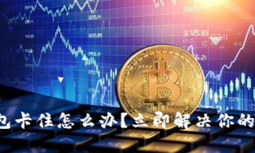 TP钱包卡住怎么办？立即解决你的困扰！