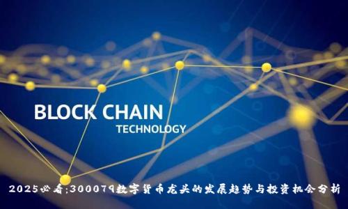 2025必看：300079数字货币龙头的发展趋势与投资机会分析
