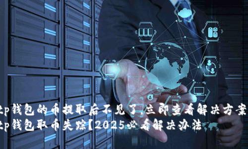 tp钱包的币提取后不见了，立即查看解决方案!
tp钱包取币失踪？2025必看解决办法