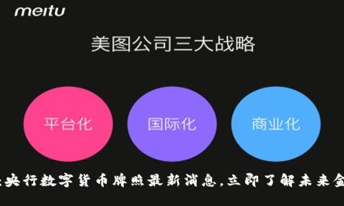2025必看：央行数字货币牌照最新消息，立即了解未来金融风向标！