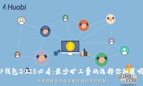 TP钱包2025必看：最少旷工费的选择你知道吗？