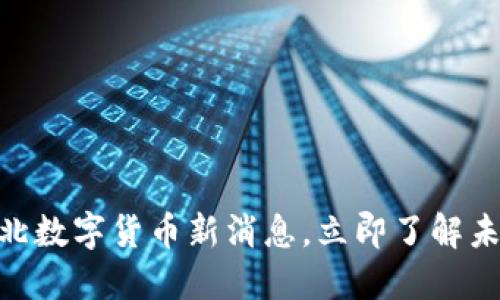 2025必看：河北数字货币新消息，立即了解未来金融新趋势