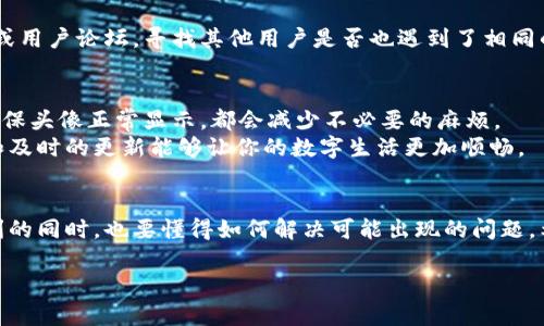 дохилд如何解决TP钱包不显示头像的问题：2023年立即见效的方法/дохилд
кангчыңTP钱包, 头像设置, 钱包故障, 数字资产/кангчың

引言
在数字资产管理日益普及的今天，许多人选择了TP钱包作为其数字货币的存储和管理工具。然而，一些用户在使用过程中遇到了一个常见而令人为之困扰的问题——TP钱包不显示头像。这看似简单，但却可能影响到用户体验，因此，了解如何解决这一问题显得尤为重要。

为什么TP钱包不显示头像？
首先，我们需要明白，TP钱包的头像不显示可能有多种原因。最常见的原因之一是网络连接问题。由于TP钱包是一款在线钱包，头像的显示会受到网络环境的影响。如果网络延迟或不稳定，头像可能加载不出来。
其次，应用程序的版本也是一个需要关注的重要因素。如果你正在使用的TP钱包版本过旧，可能会出现不兼容的情况，这也是头像无法正常显示的原因之一。此外，头像图片的格式或大小也可能是问题的根源。有时候，用户上传的头像格式不被支持，或者文件大小超过了限制，这都会导致头像无法显示。

解决方案
为了解决TP钱包不显示头像的问题，我们可以采取以下几个步骤：
h41. 检查网络连接/h4
首先，确保你的设备连接到一个稳定且快速的网络。你可以尝试重新连接Wi-Fi，或者切换到移动数据，观察头像是否能够正常加载。如果网络连接正常，继续下面的步骤。

h42. 更新应用程序/h4
其次，检查TP钱包的应用版本。进入应用商店，看看是否有可用的更新。如果有，及时下载并安装最新版本的TP钱包。更新后，重启应用程序，查看头像是否恢复正常。

h43. 更换头像图片格式/h4
如果以上步骤均未解决问题，尝试更换你的头像。确保使用的头像图片支持的格式通常为JPEG或PNG，并且文件大小不超过限制。可以尝试选择一张较小的图片进行上传，以排除文件大小的问题。

h44. 清除应用缓存/h4
此外，清除应用缓存也是解决此类问题的一个常见方法。长时间使用应用程序，累积的缓存可能会导致某些功能的异常。找到设备的设置，找到TP钱包的应用管理，选择清除缓存，然后重新启动应用。

用户反馈与社区支持
在遇到问题时，用户反馈也是一个非常重要的环节。如果以上所有方法尝试后，问题依然存在，可以考虑访问TP钱包的官方社区或用户论坛，寻找其他用户是否也遇到了相同的问题，并寻求解决方案。在社区中，许多人会分享他们的经验和技巧，总能让你获得一些新鲜思路。

预防措施
为了避免类似问题的再次出现，用户需要定期检查TP钱包的更新，并保持网络的稳定。此外，选择合适的头像格式和大小，用于确保头像正常显示，都会减少不必要的麻烦。
总之，TP钱包不显示头像的问题虽然困扰了一部分用户，但通过以上步骤大部分用户能够顺利解决这一问题。合理的使用习惯和及时的更新能够让你的数字生活更加顺畅。

总结
在这个数字化迅速发展的时代，工具的使用体验显得尤为重要。TP钱包作为一个受欢迎的数字资产管理工具，大家在享受其便利的同时，也要懂得如何解决可能出现的问题。希望通过本文的介绍，能够帮助到你，让你在使用TP钱包的过程中更加得心应手。

如有更多疑问或者希望了解其他数字钱包的相关使用技巧，欢迎在评论区留言！我们将竭诚为您解答。