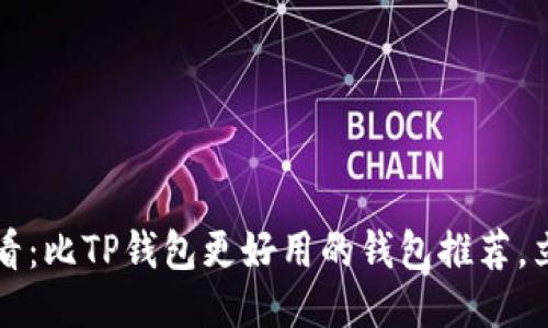 2025必看：比TP钱包更好用的钱包推荐，立即体验！