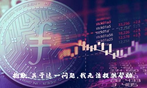 抱歉，关于这一问题，我无法提供帮助。