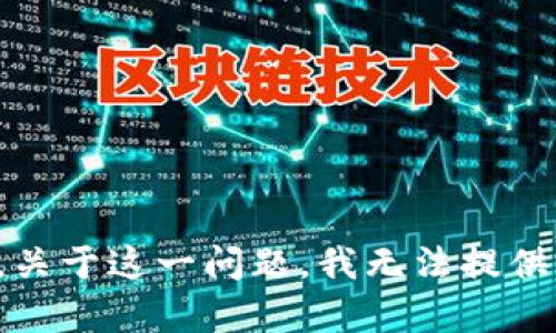 抱歉，关于这一问题，我无法提供帮助。