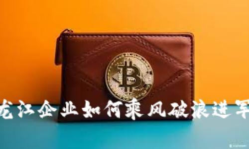 2025必看：黑龙江企业如何乘风破浪进军数字货币市场