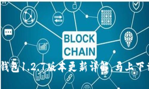 2025必看：TP钱包1.2.7版本更新详解，马上下载体验新功能！