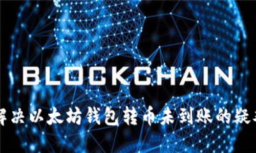 立即解决以太坊钱包转币未到账的疑难问题
