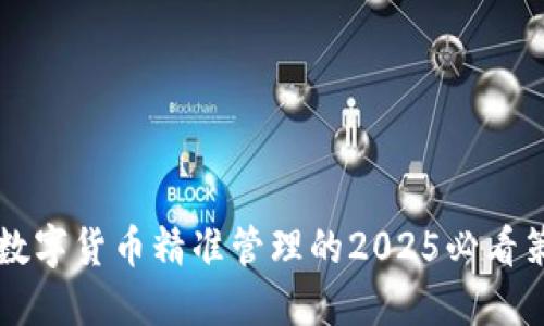 立即了解数字货币精准管理的2025必看策略与实践