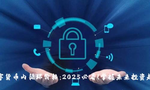 数字货币内循环价格：2025必看！掌握未来投资趋势