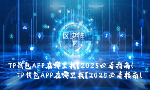 TP钱包APP在哪里找？2025必看指南！
  TP钱包APP在哪里找？2025必看指南！