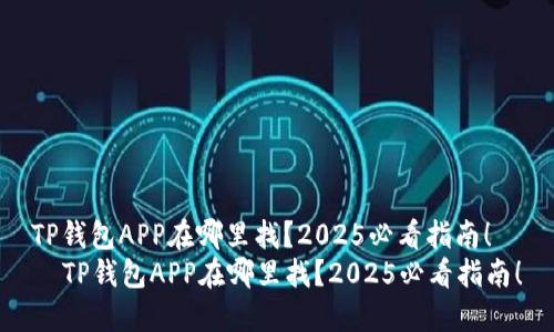 TP钱包APP在哪里找？2025必看指南！
  TP钱包APP在哪里找？2025必看指南！