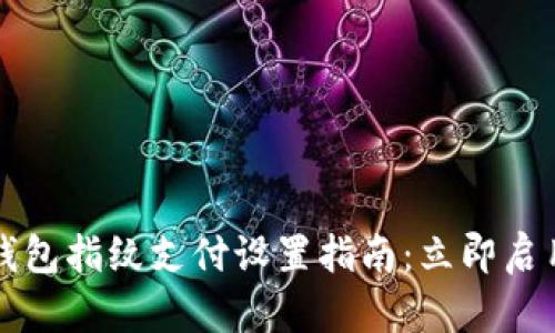 2023年TP钱包指纹支付设置指南：立即启用便捷支付！