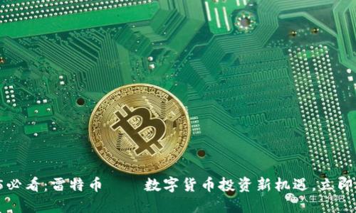 2025必看：雷特币——数字货币投资新机遇，立即了解！
