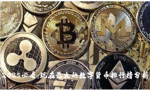 2025必看：现在最火的数字货币排行榜分析