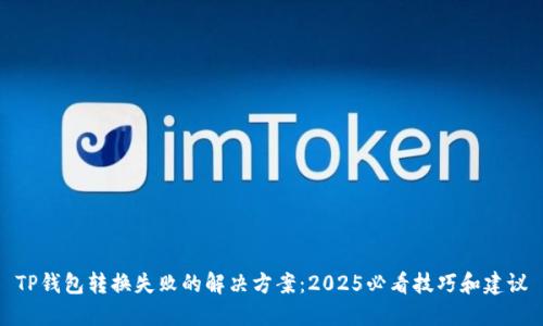 TP钱包转换失败的解决方案：2025必看技巧和建议