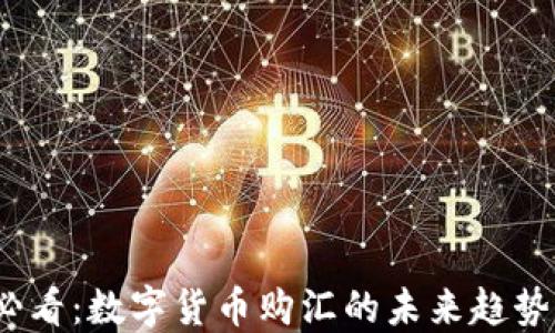 
2025必看：数字货币购汇的未来趋势与攻略