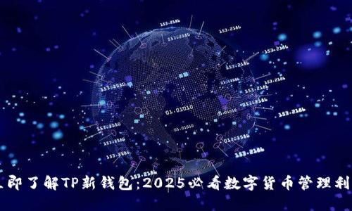 立即了解TP新钱包：2025必看数字货币管理利器