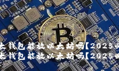 比太钱包能放以太坊吗？2025必看
比太钱包能放以太坊吗？2025必看