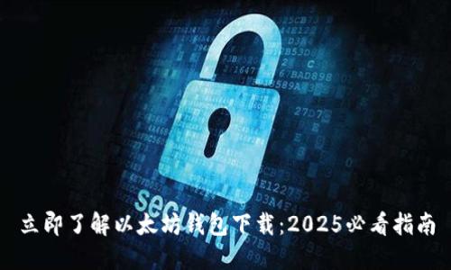 立即了解以太坊钱包下载：2025必看指南