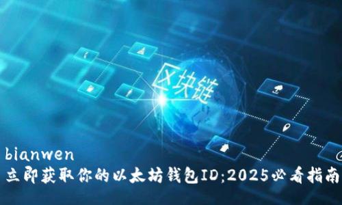 bianwen
立即获取你的以太坊钱包ID：2025必看指南