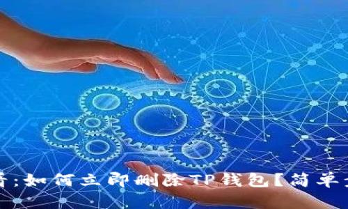 2025必看：如何立即删除TP钱包？简单步骤详解！
