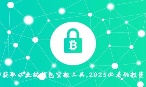 立即获取以太坊钱包空投工具，2025必看的投资机会